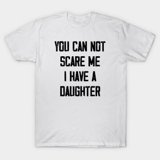 You can not scare me I have a Daughter T-Shirt